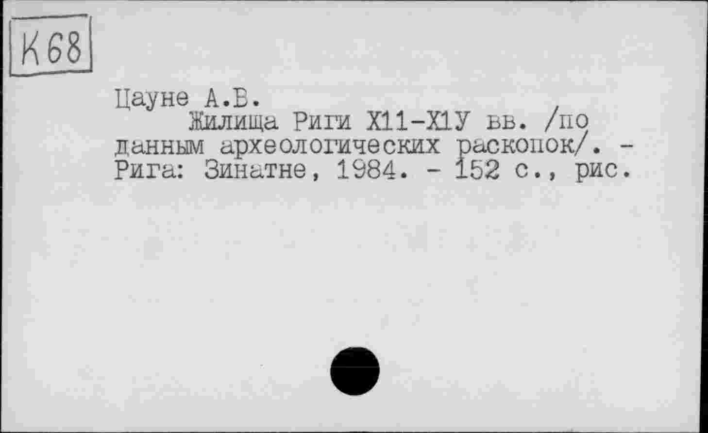 ﻿Дауне А.В.	.
Жилища Риги Х11-Х1У вв. /по данным археологических раскопок/. Рига: Зинатне, 1984. - 152 с., рис